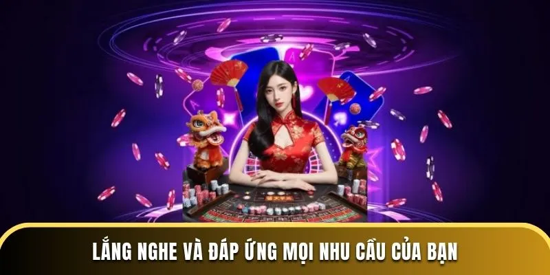 Lắng nghe và đáp ứng mọi nhu cầu của bạn